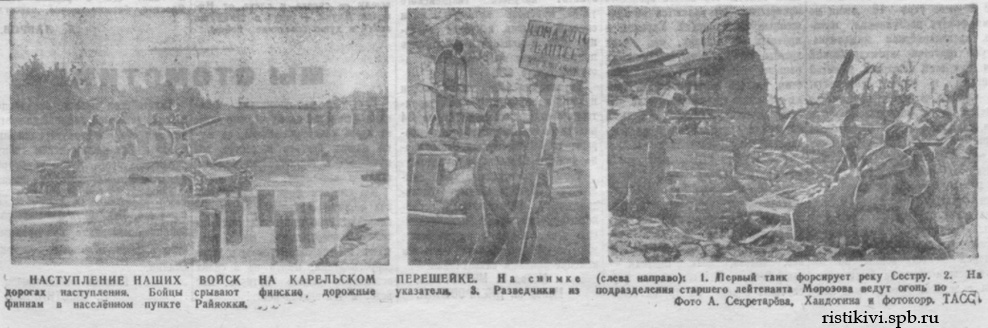 НАСТУПЛЕНИЕ НАШИХ ВОЙСК НА КАРЕЛЬСКОМ ПЕРЕШЕЙКЕ. На снимке (слева направо): 1. Первый танк форсирует реку Сестру. 2. На дорогах наступления. Бойцы срывают финские дорожные указатели. 3. Разведчики из подразделения старшего лейтенанта Морозова ведут огонь по финнам в населенном пункте Райяокки НАСТУПЛЕНИЕ НАШИХ ВОЙСК НА КАРЕЛЬСКОМ ПЕРЕШЕЙКЕ. На снимке (слева направо): 1. Первый танк форсирует реку Сестру. 2. На дорогах наступления. Бойцы срывают финские дорожные указатели. 3. Разведчики из подразделения старшего лейтенанта Морозова ведут огонь по финнам в населенном пункте Райяокки