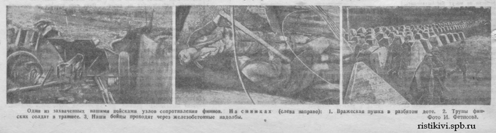 Один из захваченных нашими войсками узлов сопротивления финнов. На снимках (слева направо): 1. Вражеская пушка в разбитом доте. 2. Трупы финских солдат в траншее. 3. Наши бойцы проходят через железобетонные надолбы Один из захваченных нашими войсками узлов сопротивления финнов. На снимках (слева направо): 1. Вражеская пушка в разбитом доте. 2. Трупы финских солдат в траншее. 3. Наши бойцы проходят через железобетонные надолбы
