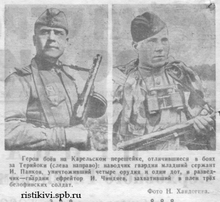 Герои боев на Карельском перешейке, отличившиеся в боях за Терийоки (слева направо): наводчик гвардии младший сержант И. Панков, уничтоживший четыре орудия и один дот, и разведчик - гвардии ефрейтор И. Чиндяев, захвативший в плен трех белофинских солдат Герои боев на Карельском перешейке, отличившиеся в боях за Терийоки (слева направо): наводчик гвардии младший сержант И. Панков, уничтоживший четыре орудия и один дот, и разведчик - гвардии ефрейтор И. Чиндяев, захвативший в плен трех белофинских солдат