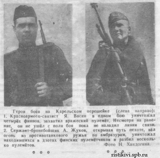 Герои боёв на Карельском перешейке (слева направо): 1. Красноармеец-связист Я. Васин в одном бою уничтожил четырёх финнов, захватил вражеский пулемёт. Несмотря на ранение, он не ушёл с поля боя пока не наладил линии связи. 2. Сержант-бронебойщик А. Жуков, открывая путь пехоте, вёл огонь из противотанкового ружья по амбразурам, уничтожал находившихся в дзотах финских пулемётчиков и разбил несколько пулемётов Герои боёв на Карельском перешейке (слева направо): 1. Красноармеец-связист Я. Васин в одном бою уничтожил четырёх финнов, захватил вражеский пулемёт. Несмотря на ранение, он не ушёл с поля боя пока не наладил линии связи. 2. Сержант-бронебойщик А. Жуков, открывая путь пехоте, вёл огонь из противотанкового ружья по амбразурам, уничтожал находившихся в дзотах финских пулемётчиков и разбил несколько пулемётов